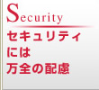 Security セキュリティには万全の配慮